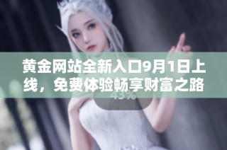 黄金网站全新入口9月1日上线，免费体验畅享财富之路