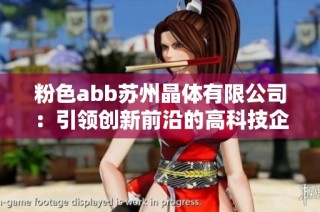 粉色abb苏州晶体有限公司：引领创新前沿的高科技企业新篇章