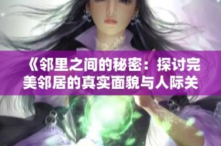 《邻里之间的秘密：探讨完美邻居的真实面貌与人际关系》