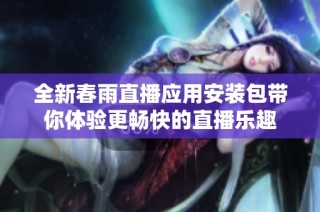 全新春雨直播应用安装包带你体验更畅快的直播乐趣