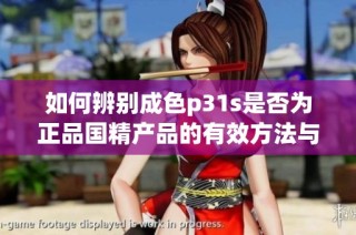 如何辨别成色p31s是否为正品国精产品的有效方法与技巧