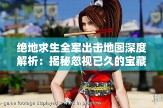 绝地求生全军出击地图深度解析：揭秘忽视已久的宝藏点位
