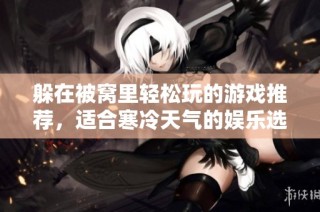 躲在被窝里轻松玩的游戏推荐，适合寒冷天气的娱乐选择