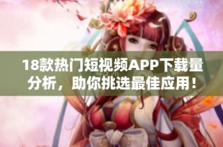 18款热门短视频APP下载量分析，助你挑选最佳应用！