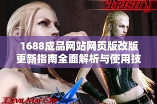 1688成品网站网页版改版更新指南全面解析与使用技巧