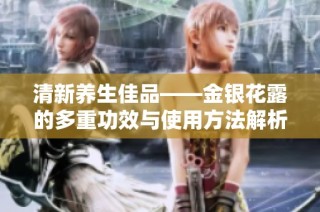 清新养生佳品——金银花露的多重功效与使用方法解析