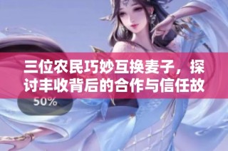 三位农民巧妙互换麦子，探讨丰收背后的合作与信任故事