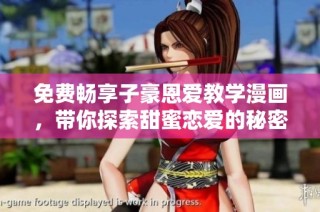 免费畅享子豪恩爱教学漫画，带你探索甜蜜恋爱的秘密与技巧
