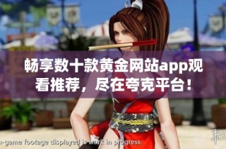 畅享数十款黄金网站app观看推荐，尽在夸克平台！