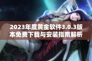 2023年度黄金软件3.0.3版本免费下载与安装指南解析