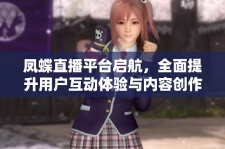 凤蝶直播平台启航，全面提升用户互动体验与内容创作能力