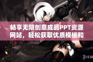 畅享无限创意成品PPT资源网站，轻松获取优质模板和设计灵感