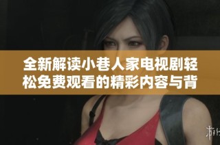 全新解读小巷人家电视剧轻松免费观看的精彩内容与背后故事
