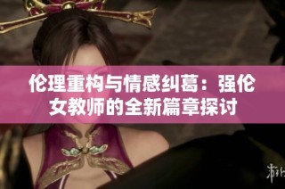 伦理重构与情感纠葛：强伦女教师的全新篇章探讨