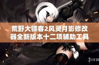 荒野大镖客2风灵月影修改器全新版本十二项辅助工具解析