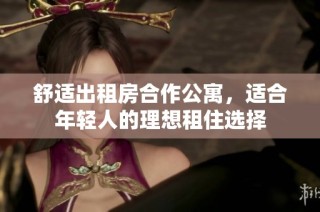 舒适出租房合作公寓，适合年轻人的理想租住选择