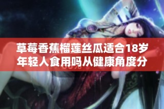 草莓香蕉榴莲丝瓜适合18岁年轻人食用吗从健康角度分析