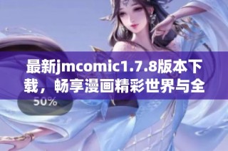 最新jmcomic1.7.8版本下载，畅享漫画精彩世界与全新功能体验