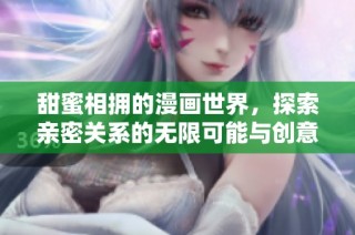甜蜜相拥的漫画世界，探索亲密关系的无限可能与创意艺术