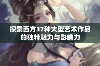 探索西方37种大型艺术作品的独特魅力与影响力