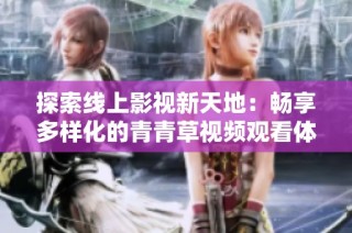 探索线上影视新天地：畅享多样化的青青草视频观看体验
