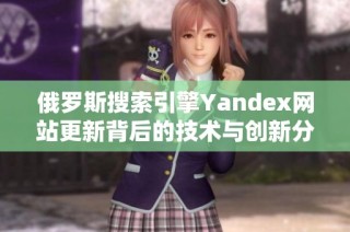 俄罗斯搜索引擎Yandex网站更新背后的技术与创新分析