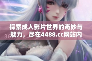 探索成人影片世界的奇妙与魅力，尽在4488.cc网站内