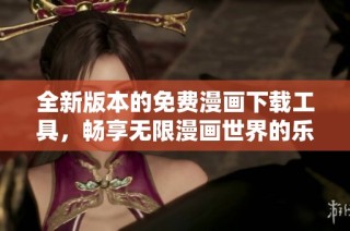 全新版本的免费漫画下载工具，畅享无限漫画世界的乐趣