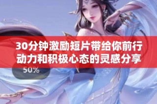 30分钟激励短片带给你前行动力和积极心态的灵感分享