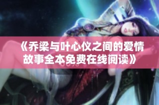 《乔梁与叶心仪之间的爱情故事全本免费在线阅读》