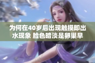 为何在40岁后出现触摸即出水现象 脸色暗淡是卵巢早衰的信号吗