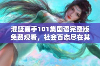 灌篮高手101集国语完整版免费观看，社会百态尽在其中