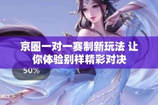 京圈一对一赛制新玩法 让你体验别样精彩对决