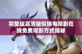 完整版高清版似锦电视剧在线免费观影方式揭秘