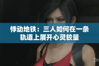 悸动地铁：三人如何在一条轨道上展开心灵较量