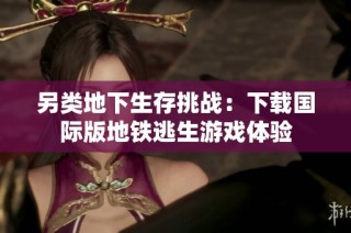 另类地下生存挑战：下载国际版地铁逃生游戏体验
