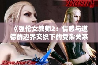 《强伦女教师2：情感与道德的边界交织下的复杂关系》