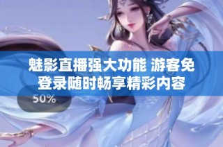 魅影直播强大功能 游客免登录随时畅享精彩内容