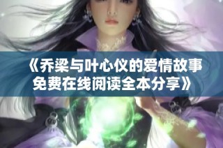 《乔梁与叶心仪的爱情故事免费在线阅读全本分享》