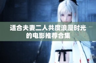 适合夫妻二人共度浪漫时光的电影推荐合集