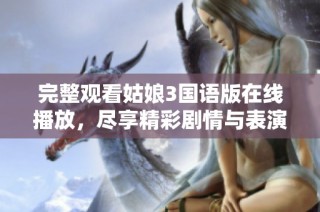 完整观看姑娘3国语版在线播放，尽享精彩剧情与表演