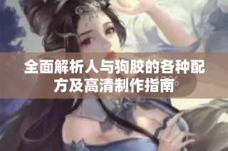 全面解析人与狗胶的各种配方及高清制作指南