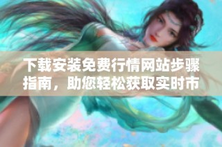 下载安装免费行情网站步骤指南，助您轻松获取实时市场信息