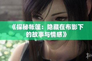 《探秘帐篷：隐藏在布影下的故事与情感》