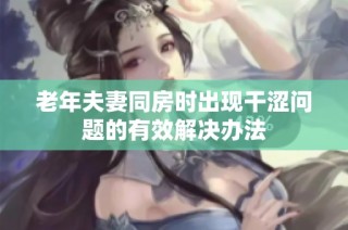 老年夫妻同房时出现干涩问题的有效解决办法