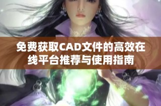 免费获取CAD文件的高效在线平台推荐与使用指南
