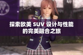 探索欧美 SUV 设计与性能的完美融合之旅
