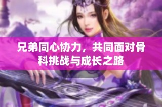 兄弟同心协力，共同面对骨科挑战与成长之路