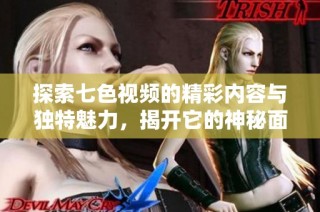 探索七色视频的精彩内容与独特魅力，揭开它的神秘面纱