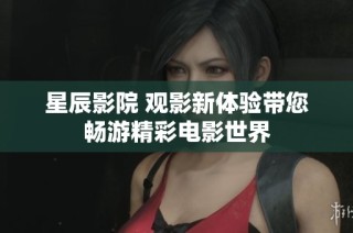 星辰影院 观影新体验带您畅游精彩电影世界